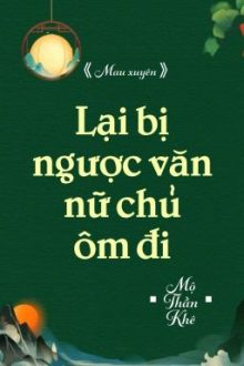 [Bhtt] [Qt] Lại Bị Ngược Văn Nữ Chủ Ôm Đi – Mộ Thần Khê