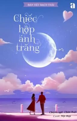 [Reup-Hoàn] Chiếc Hộp Ánh Trăng – Bán Tiệt Bạch Thái