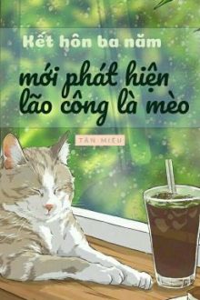 [Hoàn] Kết Hôn Ba Năm Phát Hiện Lão Công Là Mèo – Tân Miêu