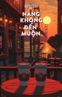 [Bhtt – Qt] Nàng Không Đến Muộn – Ngư Bất Ức 99