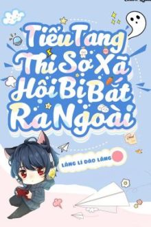 [ Edit/ Hoàn] Tiểu Tang Thi Sợ Xã Hội Bị Bắt Ra Ngoài