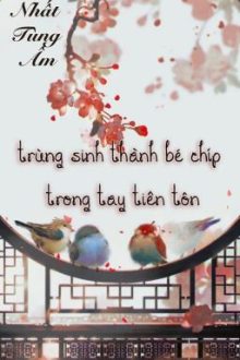 [Hoàn][Đm] Trùng Sinh Thành Bé Chíp Trong Tay Tiên Tôn