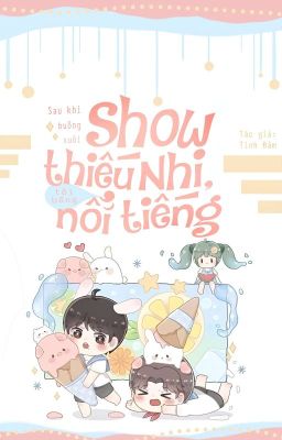 [Hết] Sau Khi Buông Xuôi Show Thiếu Nhi, Tôi Bỗng Nổi Tiếng – Tinh Đàm