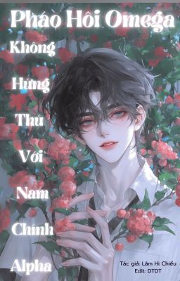 [Đm/Edit/Hoàn] Pháo Hôi Omega Không Hứng Thú Với Nam Chính Alpha.