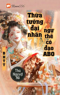 [Bhtt] [Qt] Thừa Tướng Đại Nhân Ngự Thê Có Nói Abo – Thủ Nguyệt Nô