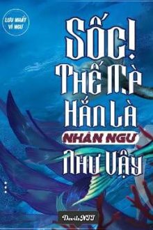 [Đam Mỹ/Hoàn] Sốc! Thế Mà Hắn Là Nhân Ngư Như Vậy