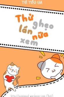 [Edit – Hoàn] Thử Ghẹo Lần Nữa Xem – Trì Tiểu Gia