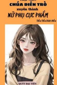 Thập Niên: Chúa Diễn Trò Xuyên Thành Nữ Phụ Cực Phẩm