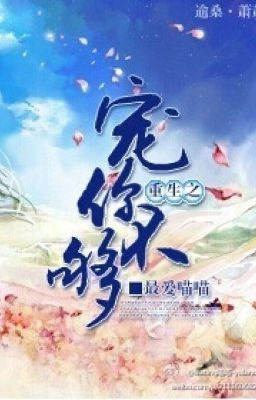 [Hoàn]Ml -Trọng Sinh Chi Sủng Nhĩ Bất Cú