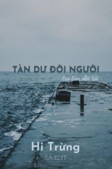 [Bhtt – Edit Hoàn] Tàn Dư Đời Người, Tro Tàn Đời Tôi – Hi Trừng