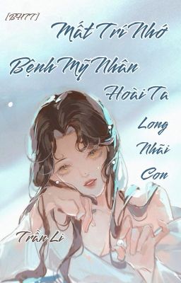 [Bhtt-Qt-Hoàn] Mất Trí Nhớ Bệnh Mỹ Nhân Hoài Ta Long Nhãi Con