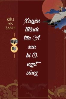 [Bhtt] [Qt] Xuyên Thành Tra A Sau Bị O Ngọt Sủng – Kiều An Sanh