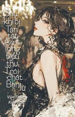 [Bhtt – Qt] Sau Khi Bị Tàn Tật Ác Long Tiểu Thư O Trói Chặt Bạn Lữ – Vân Thâm