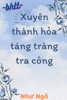 [Bh]_ (Xuyên Thư) Xuyên Thành Hỏa Táng Tràng Tra Công – Như Ngô