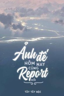 [Đam Mỹ/Hoàn Chính Văn] Ảnh Đế Ngày Hôm Nay Cũng Report Rồi – Tây Tây Đặc