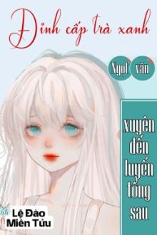 [Bhtt] [Qt] Đỉnh Cấp Trà Xanh Xuyên Đến Luyến Tổng Sau – Lệ Đào Miên Tửu
