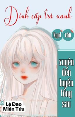 [Bhtt] [Qt] Đỉnh Cấp Trà Xanh Xuyên Đến Luyến Tổng Sau – Lệ Đào Miên Tửu