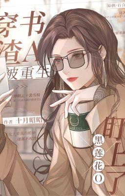 [ Bhtt- Qt ] Xuyên Thành Tra A Sau Ngọt Sủng Hắc Liên Hoa Nữ Chủ O