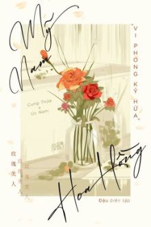 [Edit/Hoàn] Mỹ Nam Hoa Hồng – Vi Phong Kỷ Hứa.