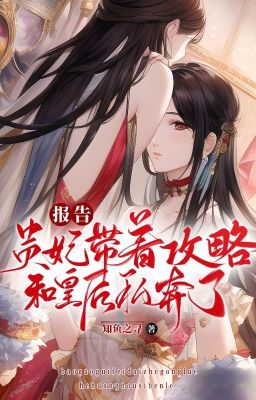 [ Bhtt- Qt ] Báo Cáo, Quý Phi Mang Theo Công Lược Cùng Hoàng Hậu Tư Bôn