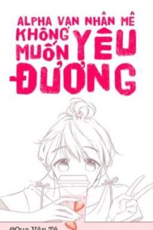 【Bhqt-Dễ Đọc】Alpha Vạn Nhân Mê Không Muốn Yêu Đương