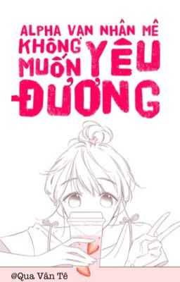 【Bhqt-Dễ Đọc】Alpha Vạn Nhân Mê Không Muốn Yêu Đương