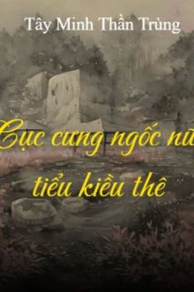 [Bhtt- Edit] Cục Cưng Ngốc Nữ Tiểu Kiều Thê – Tây Minh Thần Trùng