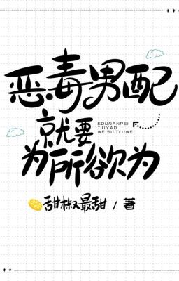 [Edit2 – Hoàn] Nam Phụ Ác Độc Thì Phải Thích Gì Làm Nấy