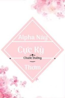 [Edit – Hoàn] Alpha Này Cực Kì Thơm