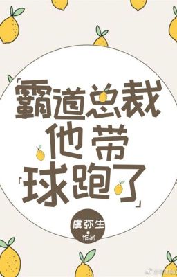 [Edit – Hoàn] Bá Đạo Tổng Tài Cậu Ấy Mang Cầu Chạy (Xuyên Thư)