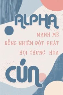 [Đm/Edit – Hoàn Chính Văn] Alpha Mạnh Mẽ Bỗng Nhiên Đột Phát Hội Chứng Hóa Cún