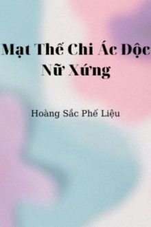 [Po18|Gl|Nph] Mạt Thế Chi Ác Độc Nữ Xứng – Hoàng Sắc Phế Liệu