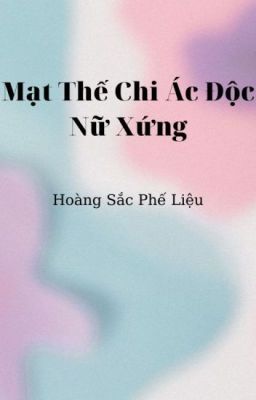 [Po18|Gl|Nph] Mạt Thế Chi Ác Độc Nữ Xứng – Hoàng Sắc Phế Liệu