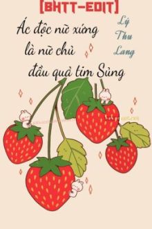 (Hoàn) [Bhtt-Edit] Ác Độc Nữ Xứng Là Nữ Chủ Đầu Quả Tim Sủng