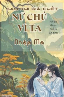 [Bhtt] [Edit-Hoàn] Sau Khi Giả Chết, Nữ Chủ Vì Ta Nhập Ma – Nhân Gian Điềm Chanh
