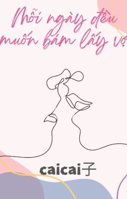 [Bhtt – Edit – Hoàn] Mỗi Ngày Đều Muốn Bám Lấy Vợ