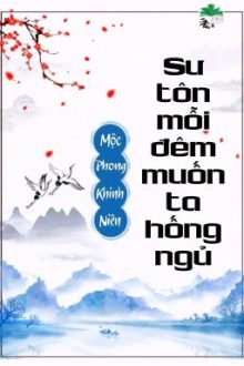 [Bhtt] [Qt] Sư Tôn Mỗi Đêm Muốn Ta Hống Ngủ – Mộc Phong Khinh Niên