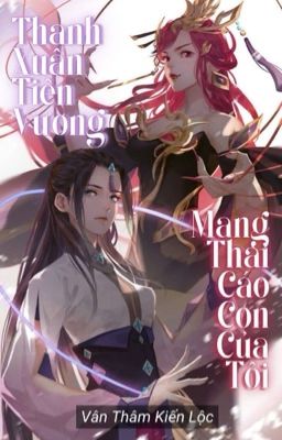 [Bhtt – Ai] Thanh Xuân Tiên Vương Mang Thai Cáo Con Của Tôi