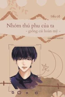 [Đam Mỹ Cao H/Edit] Nhóm Thú Phu Của Ta/Giống Cái Hoàn Mỹ