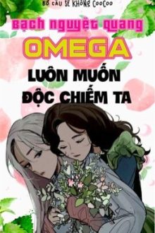 【Bhqt】Bạch Nguyệt Quang Omega Luôn Muốn Độc Chiếm Ta