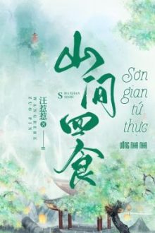 [Đm – Hoàn] Sơn Gian Tứ Thực – Uông Nhạ Nhạ