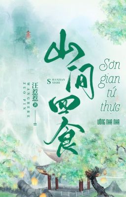 [Đm – Hoàn] Sơn Gian Tứ Thực – Uông Nhạ Nhạ