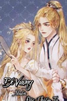 Đế Vương Muốn Độc Chiếm Ta! (H+) (Hoàn)