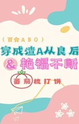 [Bh – Abo] Xuyên Thành Tra A Hoàn Lương Sau Diễm Phúc Không Ngừng