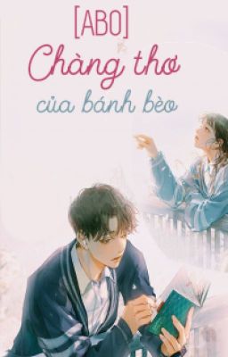 [Hoàn/Abo] Chàng Thơ Của Bánh Bèo