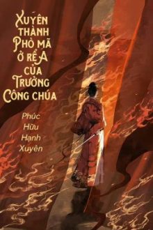 [Bhtt – Qt] Xuyên Thành Phò Mã Ở Rể A Của Trưởng Công Chúa – Phúc Hữu Hạnh Xuyên
