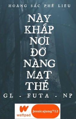 [Gl – Futa – Np – Hoàn] Này Khắp Nơi Đỡ Nàng Mạt Thế – Hoàng Sắc Phế Liệu