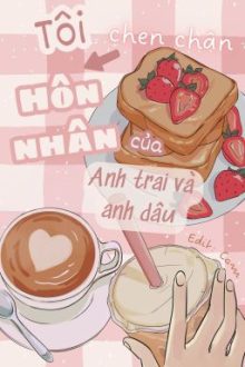 [Edit – Cao H] Tôi Chen Chân Vào Hôn Nhân Của Anh Trai Và Anh Dâu