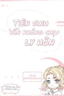 [Full] Tiên Sinh Vẫn Không Chịu Ly Hôn – Nhất Phiến Khinh Thu