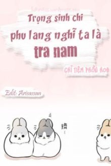 [Đm-Edit] Trọng Sinh Chi Phu Lang Nghĩ Ta Là Tra Nam – Chỉ Tiêm Phồn Hoa [Hoàn]